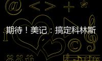 期待
！美记�	：搞定科林斯只是开胃菜，快船还有两笔正在推进的引援