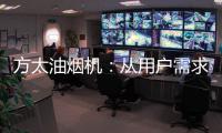 方太油烟机：从用户需求和体验出发 打造吸油烟好效果