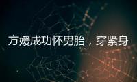 方媛成功怀男胎�，穿紧身裙秀“孕肚”很灵活
，郭富城豪掷亿元奖励