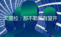 文图拉：那不勒斯有望开启一个王朝；俱乐部正在全力支持孔蒂