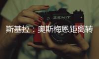 斯基拉：奥斯梅恩距离转会加拉塔萨雷一步之遥，正敲定支付结构