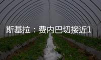 斯基拉：费内巴切接近1000万欧元从巴黎手中买断什克