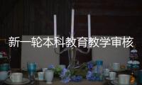 新一轮本科教育教学审核评估：为何评怎么评啥亮点