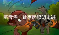 新零售，让家居照明走进千家万户