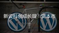 新设科创成长层！资本市场包容性改革迈出重要步伐