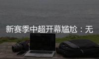 新赛季中超开幕尴尬
：无冠军队长捧杯入场