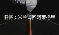 旧将�：米兰请回阿莱格里是正确选择，他总是希望不断提高球队水平