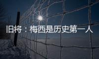 旧将：梅西是历史第一人！说埃斯特旺是小梅西欠妥！