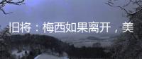旧将
：梅西如果离开，美国大联盟会遭到毁灭性打击！