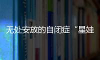 无处安放的自闭症“星娃”	：高质量融合教育还有多远