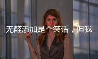 无醛添加是个笑话�，但我笑不出来