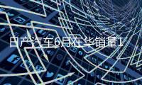 日产汽车6月在华销量15个月来首次增长，同比增加1.9%至53843辆