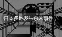 日本多地发生杀人事件，我使馆紧急提醒