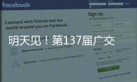 明天见
！第137届广交会亮点剧透→