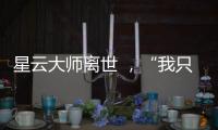 星云大师离世 ，“我只是一个平凡的出家人”