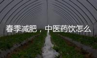 春季减肥
	，中医药饮怎么喝？