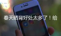 春天晒背好处太多了！给身体“充满电” 超全攻略