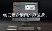 智云稳定器用产品说话，诠释中国智造