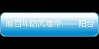 晾百年防风卷帘——阳台在家也是风景