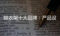 晾衣架十大品牌：产品设计需以消费者为中心