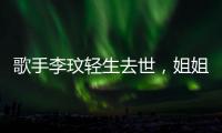 歌手李玟轻生去世，姐姐发声