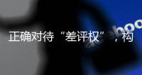 正确对待“差评权”	，构建清朗网络消费环境