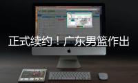 正式续约�！广东男篮作出决定
	，2争议球员，有望直接拿顶薪