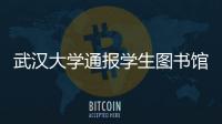 武汉大学通报学生图书馆性骚扰事件�：给予涉事学生记过处分