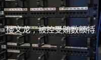 楼文龙，被控受贿数额特别巨大