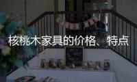 核桃木家具的价格
、特点、结构与保养介绍