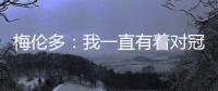 梅伦多�：我一直有着对冠军的渴望 希望武磊早日从伤病中康复