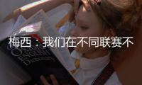 梅西：我们在不同联赛不同水平无法竞争，巴黎现在是世界最佳球队