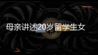 母亲讲述20岁留学生女儿离奇“失联”	：自称遭绑架人在缅东，转账超20万元，其父病重盼归