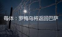 每体：罗梅乌将返回巴萨接受体检，但未来未定