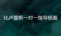比卢普斯一对一指导杨瀚森	
！又一队友称赞他球商高：不太需要翻译