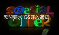 欧盟要求iOS开放通知权限 苹果：危及隐私安全