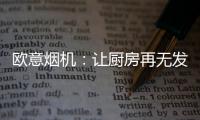 欧意烟机：让厨房再无发“烟”权