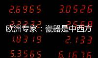 欧洲专家：瓷器是中西方文明对话的重要见证
