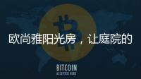 欧尚雅阳光房，让庭院的闲雅情怀落地