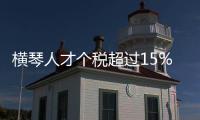 横琴人才个税超过15%的部分免征，今年以来超9000人申报