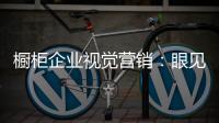 橱柜企业视觉营销：眼见未必为实