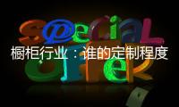 橱柜行业：谁的定制程度越高
�，谁就赢了�！