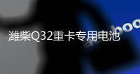 潍柴Q32重卡专用电池——超高续航 可靠高效
	！