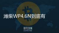 潍柴WP4.6N到底有多省？听听来自一线用户的心声