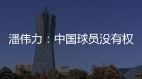 潘伟力	：中国球员没有权利主动离开，张琳芃离开后被领导批评