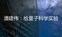 潘建伟：给量子科学实验卫星取名“墨子”是为展现我国科研自信