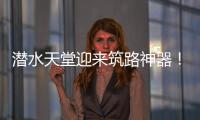 潜水天堂迎来筑路神器！林泰阁CSD1510海岛筑路快人一步！