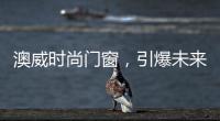 澳威时尚门窗	，引爆未来舒适生活