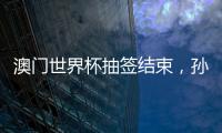 澳门世界杯抽签结束
，孙颖莎王楚钦小组赛对手出炉