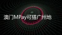 澳门MPay可搭广州地铁！广州在内地率先支持粤港澳电子钱包互通